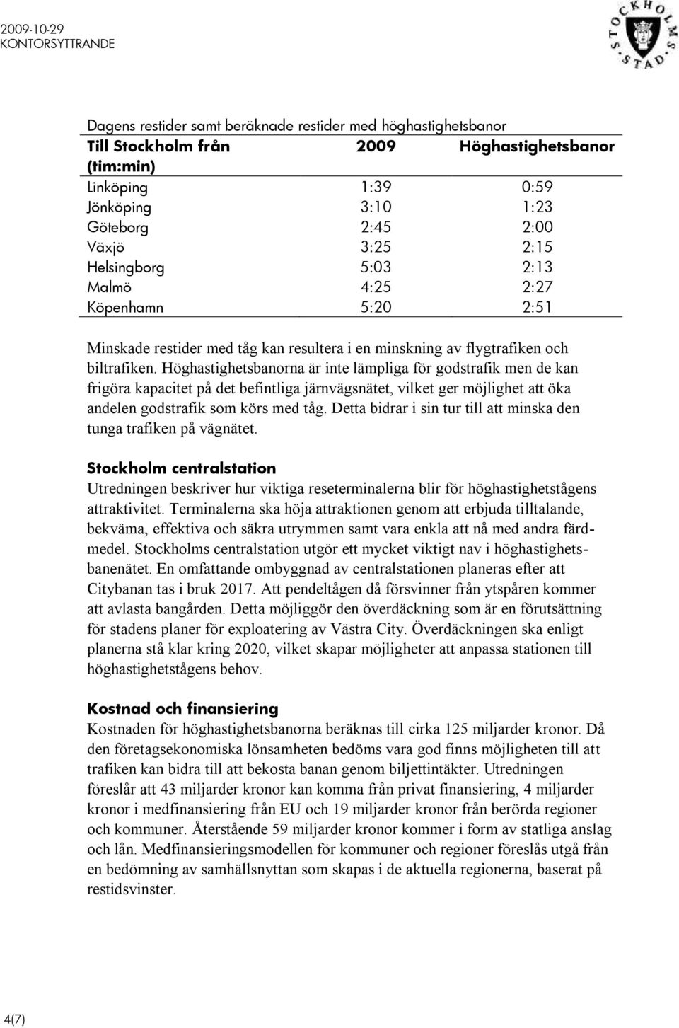 Höghastighetsbanorna är inte lämpliga för godstrafik men de kan frigöra kapacitet på det befintliga järnvägsnätet, vilket ger möjlighet att öka andelen godstrafik som körs med tåg.