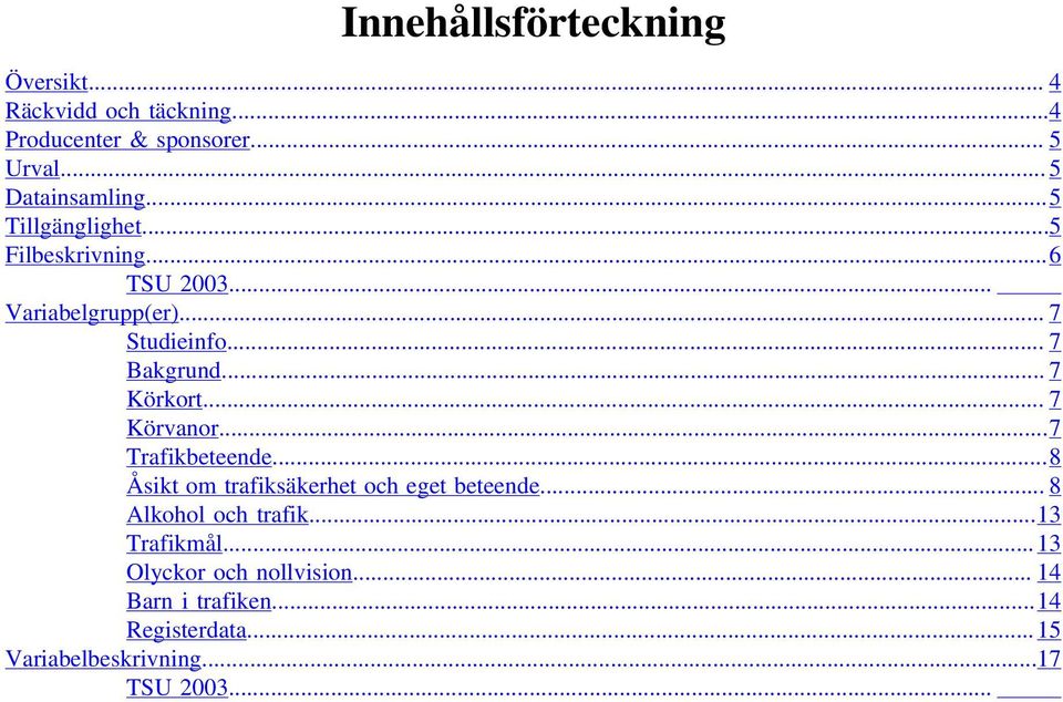 .. 7 Körvanor...7 Trafikbeteende...8 Åsikt om trafiksäkerhet och eget beteende... 8 Alkohol och trafik.