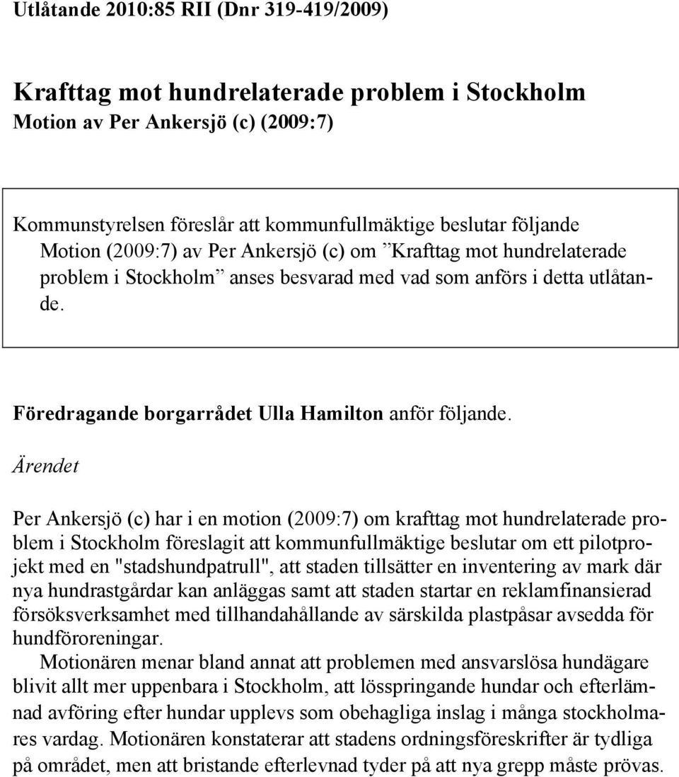 Ärendet Per Ankersjö (c) har i en motion (2009:7) om krafttag mot hundrelaterade problem i Stockholm föreslagit att kommunfullmäktige beslutar om ett pilotprojekt med en "stadshundpatrull", att