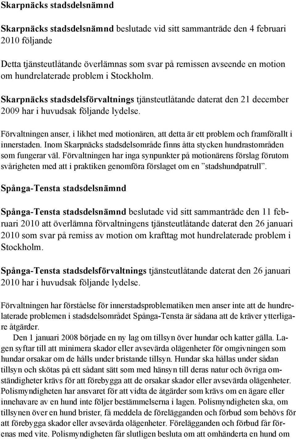 Förvaltningen anser, i likhet med motionären, att detta är ett problem och framförallt i innerstaden. Inom Skarpnäcks stadsdelsområde finns åtta stycken hundrastområden som fungerar väl.