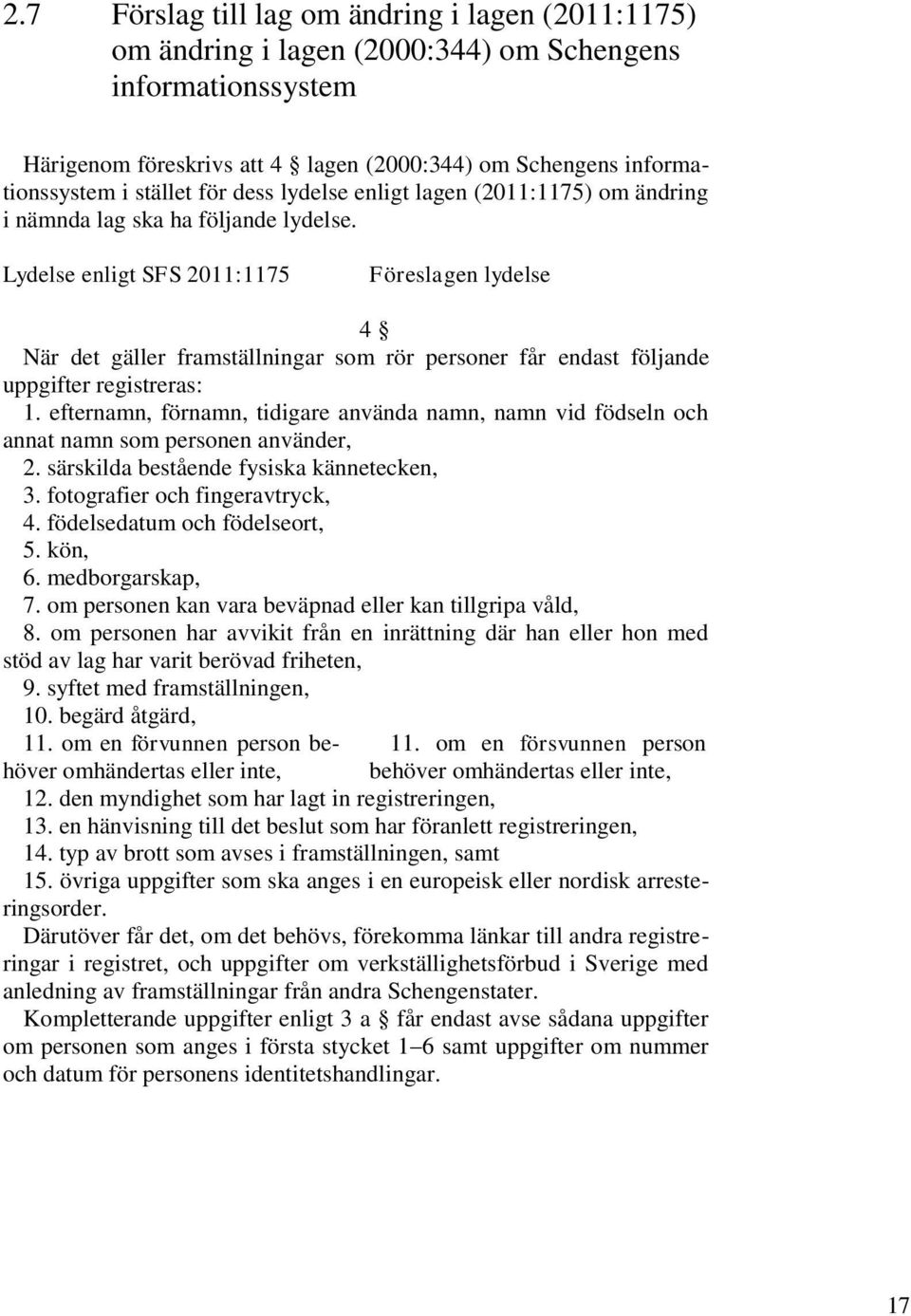 Lydelse enligt SFS 2011:1175 Föreslagen lydelse 4 När det gäller framställningar som rör personer får endast följande uppgifter registreras: 1.
