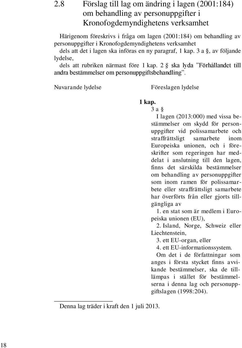 2 ska lyda Förhållandet till andra bestämmelser om personuppgiftsbehandling. Nuvarande lydelse Föreslagen lydelse Denna lag träder i kraft den 1 juli 2013. 1 kap.