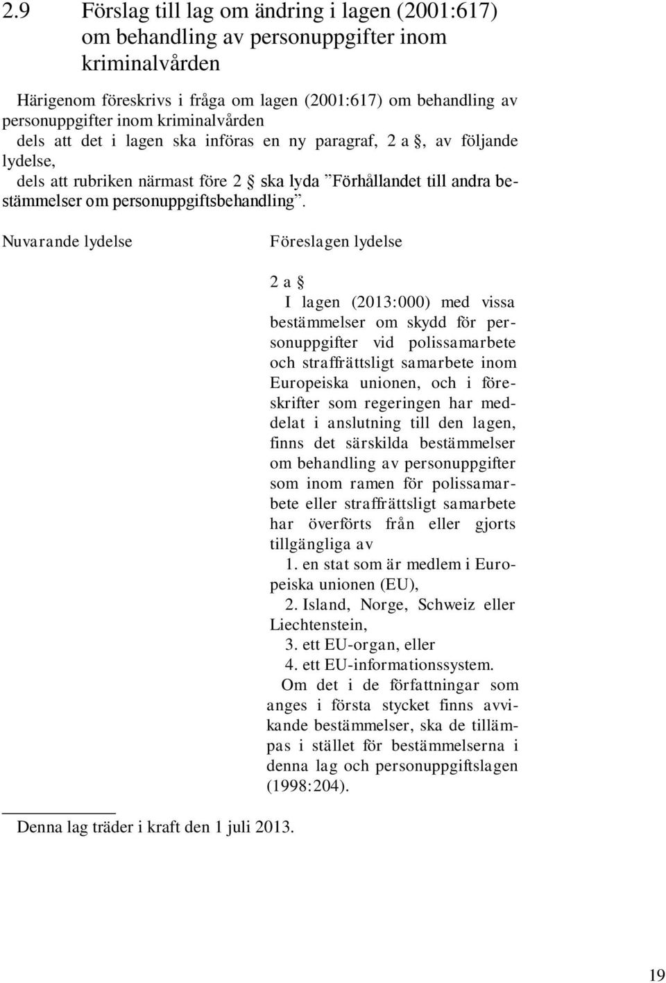 Nuvarande lydelse Föreslagen lydelse Denna lag träder i kraft den 1 juli 2013.