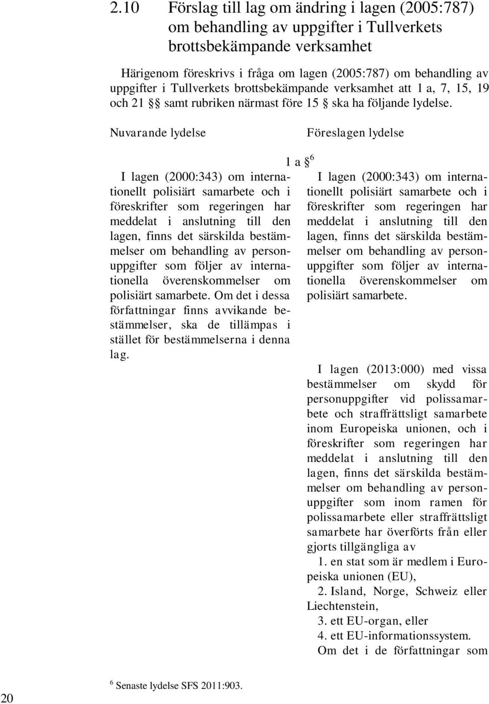 Nuvarande lydelse Föreslagen lydelse I lagen (2000:343) om internationellt polisiärt samarbete och i föreskrifter som regeringen har meddelat i anslutning till den lagen, finns det särskilda