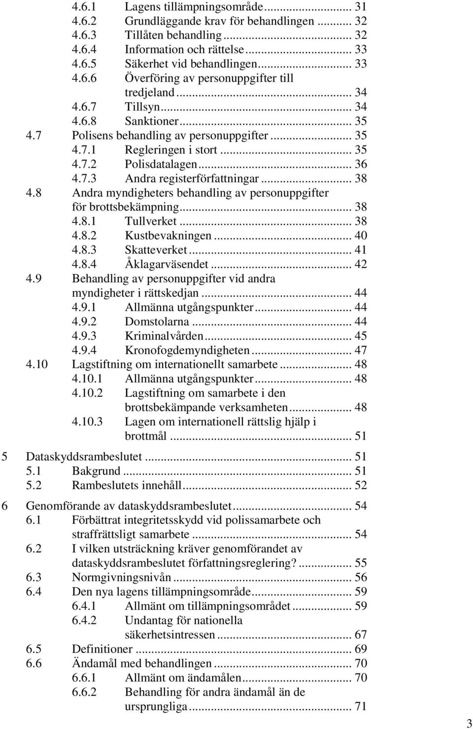 8 Andra myndigheters behandling av personuppgifter för brottsbekämpning... 38 4.8.1 Tullverket... 38 4.8.2 Kustbevakningen... 40 4.8.3 Skatteverket... 41 4.8.4 Åklagarväsendet... 42 4.