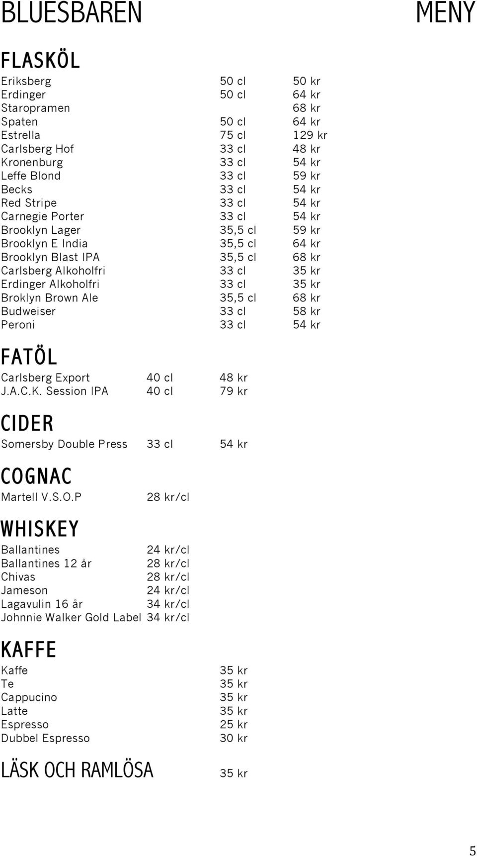 Broklyn Brown Ale 35,5 cl 68 kr Budweiser 33 cl 58 kr Peroni 33 cl 54 kr FATÖL Carlsberg Export 40 cl 48 kr J.A.C.K. Session IPA 40 cl 79 kr CIDER Somersby Double Press 33 cl 54 kr COG