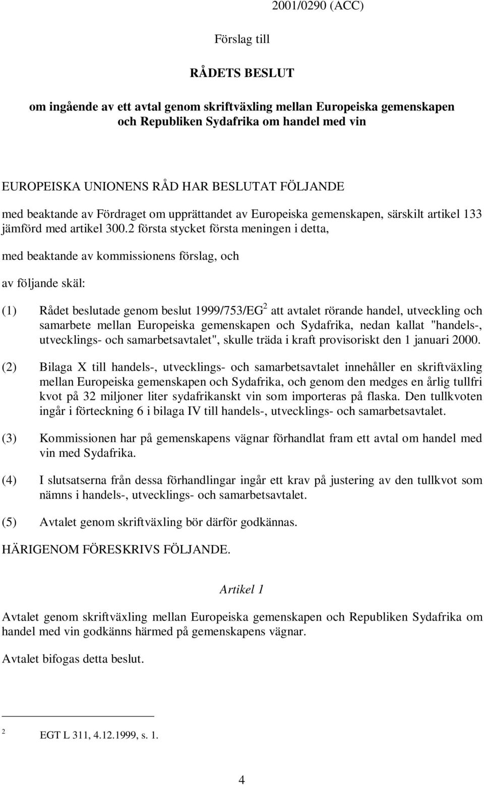 2 första stycket första meningen i detta, med beaktande av kommissionens förslag, och av följande skäl: (1) Rådet beslutade genom beslut 1999/753/EG 2 att avtalet rörande handel, utveckling och