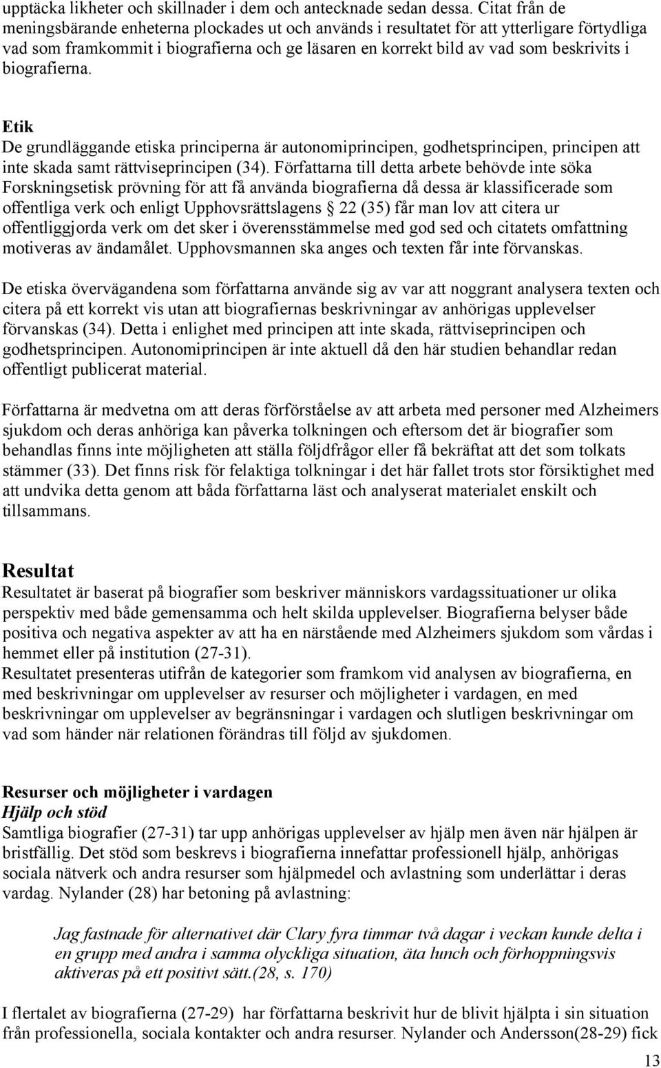 biografierna. Etik De grundläggande etiska principerna är autonomiprincipen, godhetsprincipen, principen att inte skada samt rättviseprincipen (34).