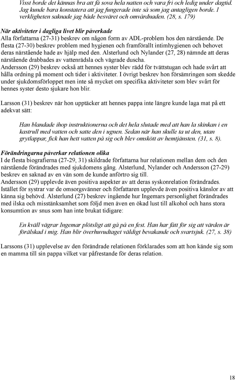 De flesta (27-30) beskrev problem med hygienen och framförallt intimhygienen och behovet deras närstående hade av hjälp med den.