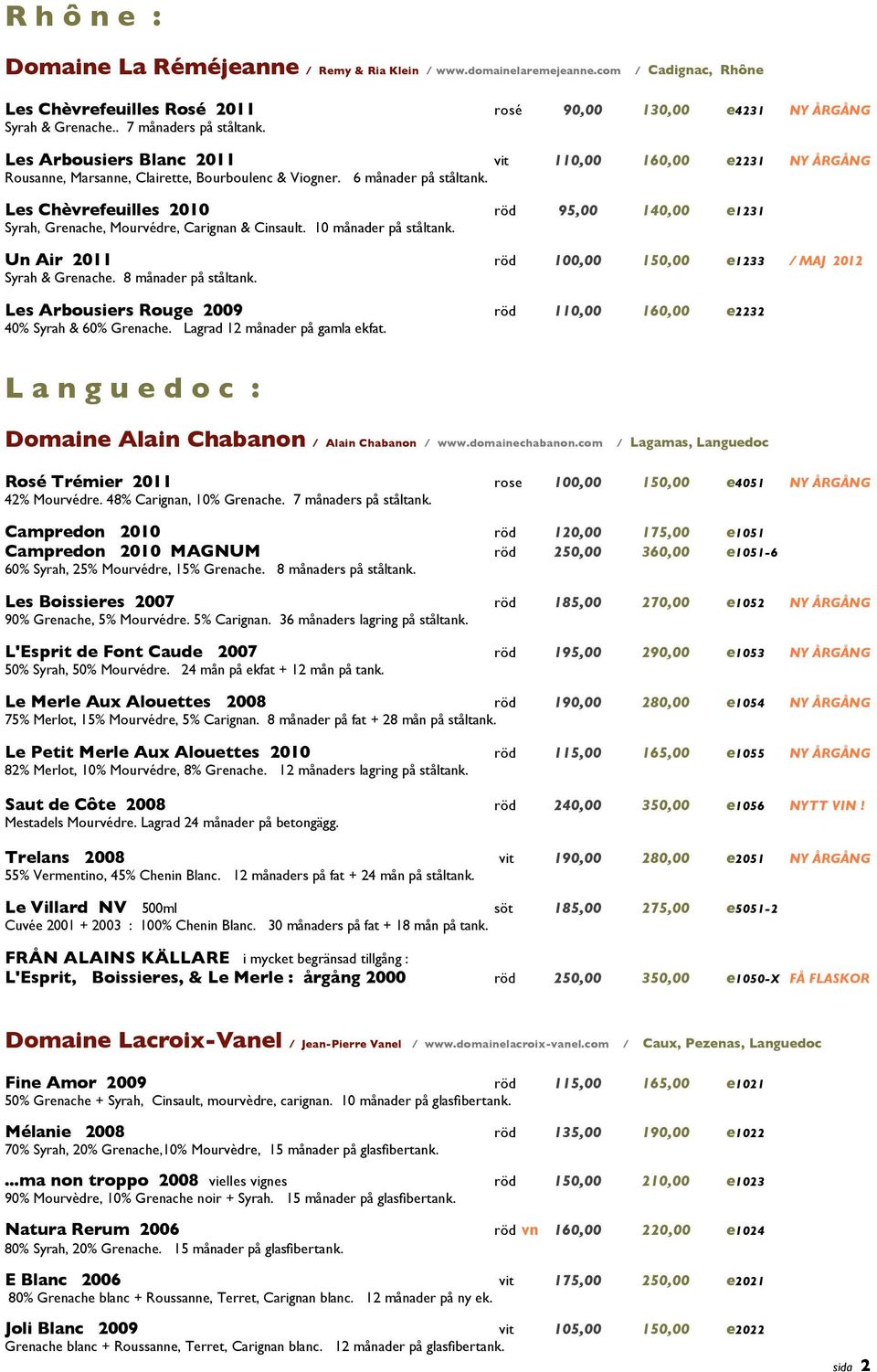 Les Chèvrefeuilles 2010 röd 95,00 140,00 e1231 Syrah, Grenache, Mourvédre, Carignan & Cinsault. 10 månader på ståltank. Un Air 2011 röd 100,00 150,00 e1233 / MAJ 2012 Syrah & Grenache.