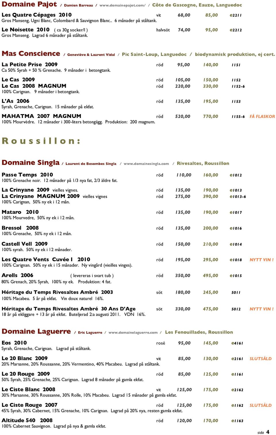 Mas Conscience / Geneviève & Laurent Vidal / Pic SaintLoup, Languedoc / biodynamisk produktion, ej cert. La Petite Prise 2009 röd 95,00 140,00 1151 Ca 50% Syrah + 50 % Grenache.