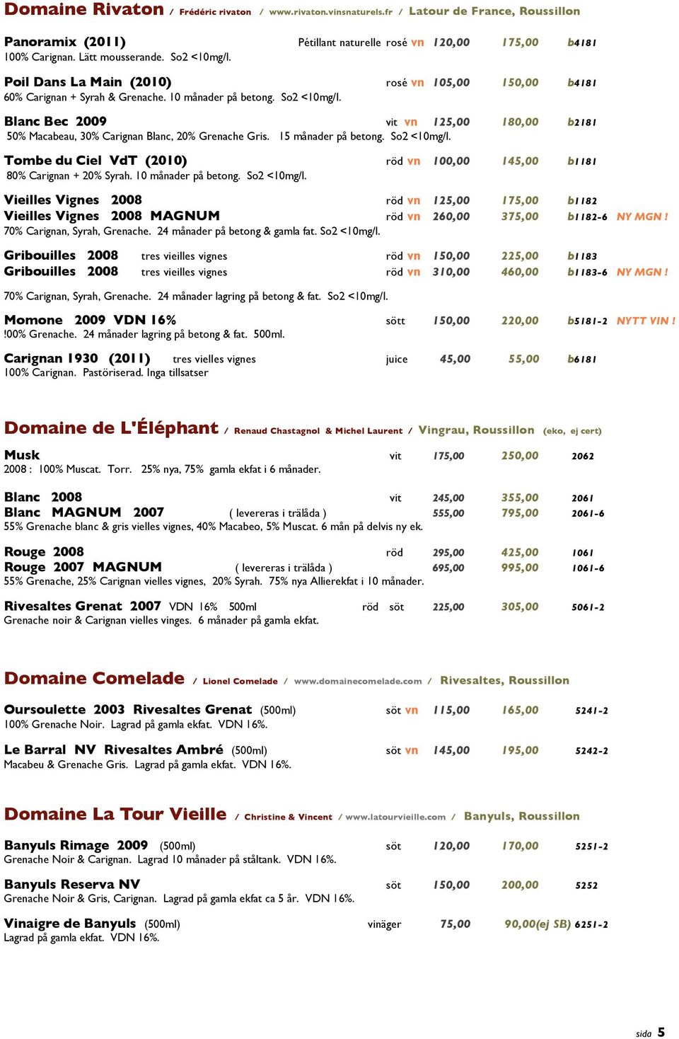 Blanc Bec 2009 vit vn 125,00 180,00 b2181 50% Macabeau, 30% Carignan Blanc, 20% Grenache Gris. 15 månader på betong. So2 <10mg/l.