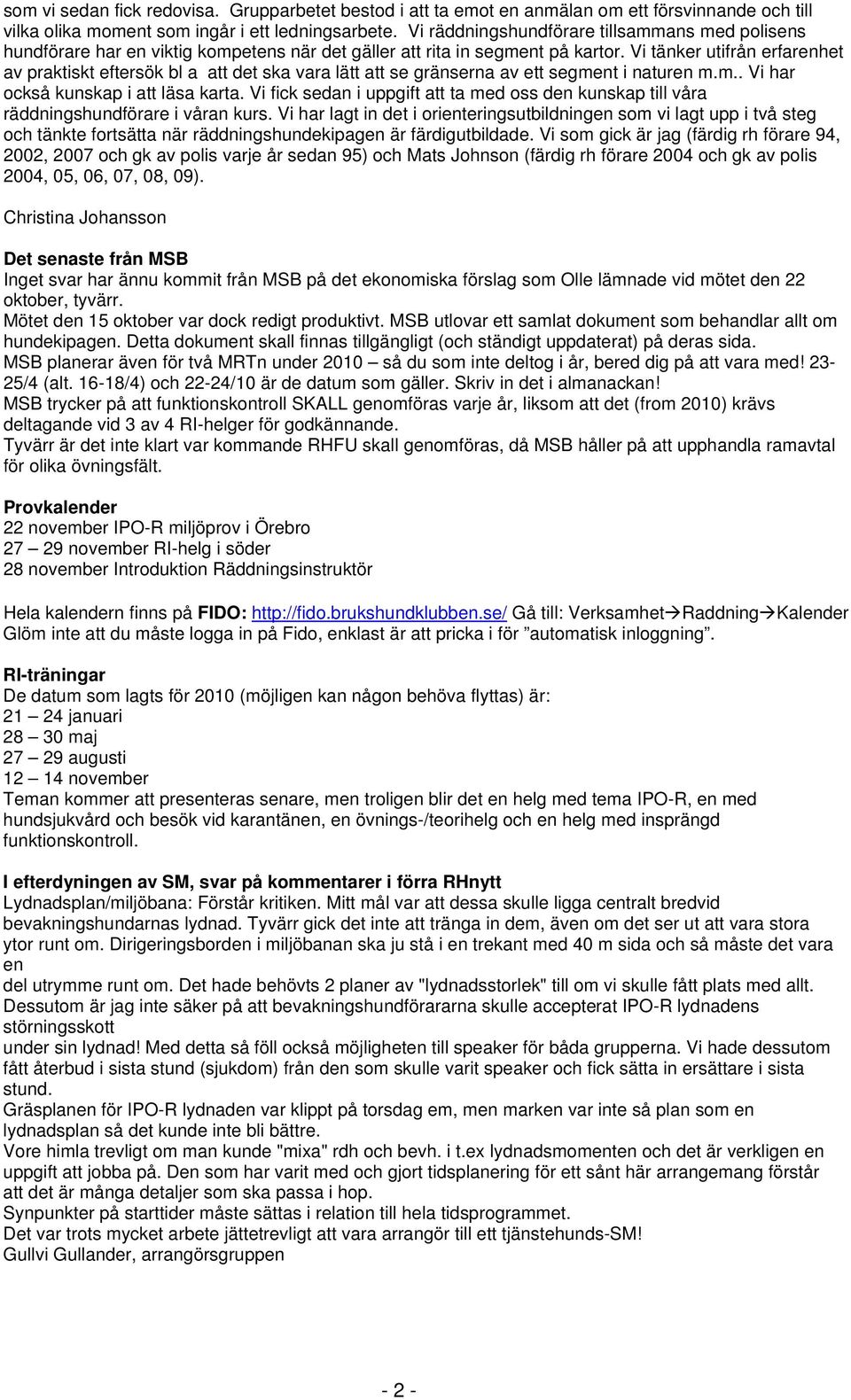 Vi tänker utifrån erfarenhet av praktiskt eftersök bl a att det ska vara lätt att se gränserna av ett segment i naturen m.m.. Vi har också kunskap i att läsa karta.