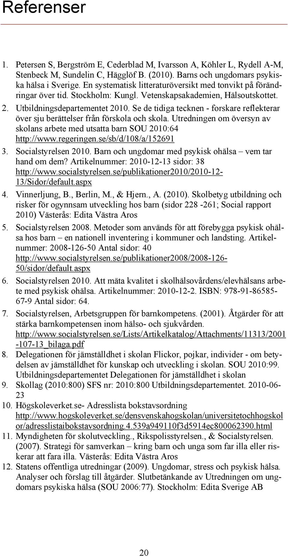 Se de tidiga tecknen - forskare reflekterar över sju berättelser från förskola och skola. Utredningen om översyn av skolans arbete med utsatta barn SOU 2010:64 http://www.regeringen.