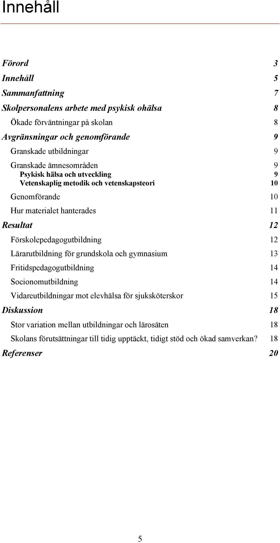 12 Förskolepedagogutbildning 12 Lärarutbildning för grundskola och gymnasium 13 Fritidspedagogutbildning 14 Socionomutbildning 14 Vidareutbildningar mot elevhälsa för