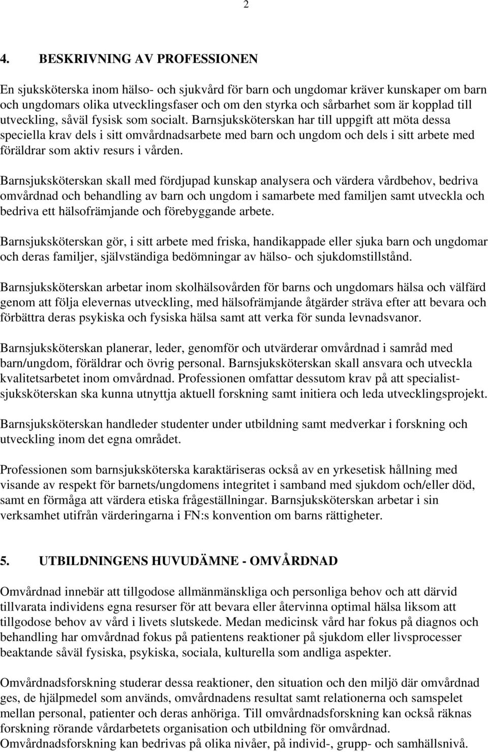 Barnsjuksköterskan har till uppgift att möta dessa speciella krav dels i sitt omvårdnadsarbete med barn och ungdom och dels i sitt arbete med föräldrar som aktiv resurs i vården.