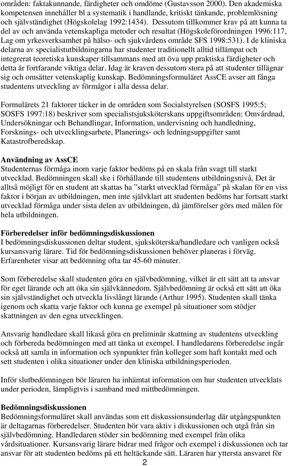 Dessutom tillkommer krav på att kunna ta del av och använda vetenskapliga metoder och resultat (Högskoleförordningen 1996:117, Lag om yrkesverksamhet på hälso- och sjukvårdens område SFS 1998:531).