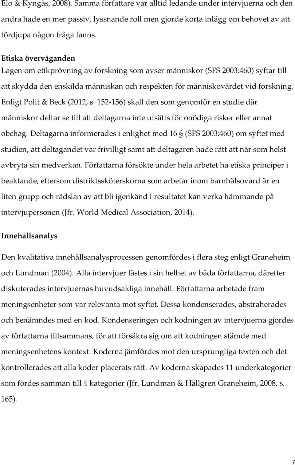 Enligt Polit & Beck (2012, s. 152-156) skall den som genomför en studie där människor deltar se till att deltagarna inte utsätts för onödiga risker eller annat obehag.