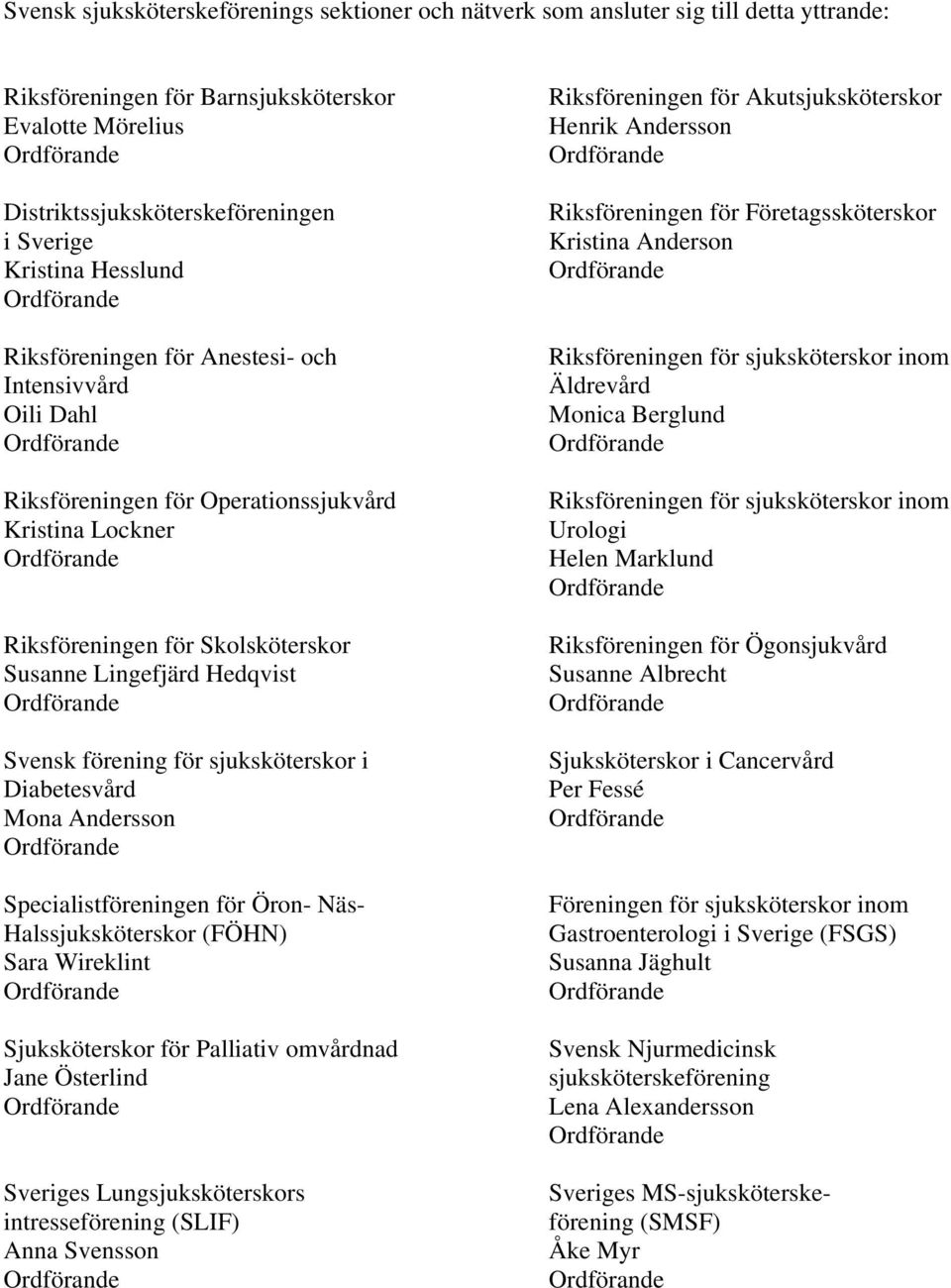 för sjuksköterskor i Diabetesvård Mona Andersson Specialistföreningen för Öron- Näs- Halssjuksköterskor (FÖHN) Sara Wireklint Sjuksköterskor för Palliativ omvårdnad Jane Österlind Sveriges