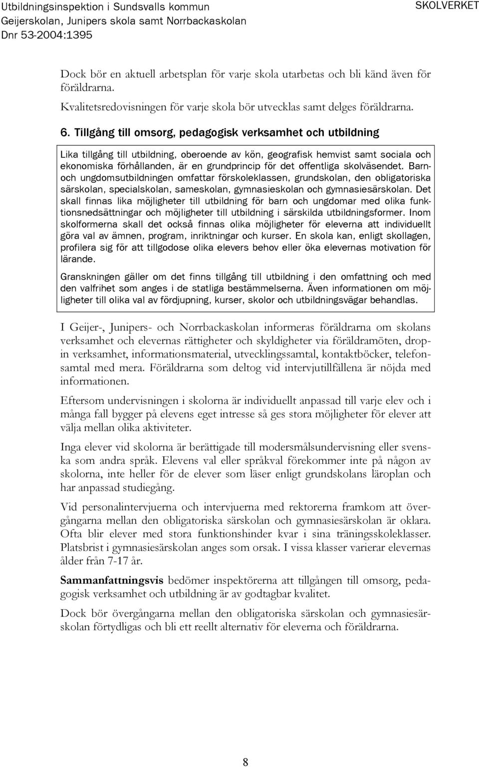 offentliga skolväsendet. Barnoch ungdomsutbildningen omfattar förskoleklassen, grundskolan, den obligatoriska särskolan, specialskolan, sameskolan, gymnasieskolan och gymnasiesärskolan.