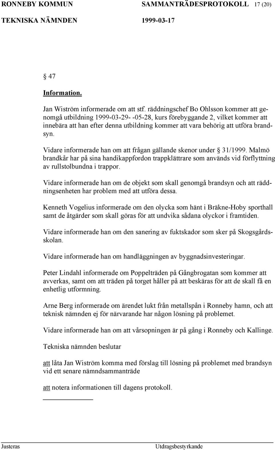 Vidare informerade han om att frågan gällande skenor under 31/1999. Malmö brandkår har på sina handikappfordon trappklättrare som används vid förflyttning av rullstolbundna i trappor.