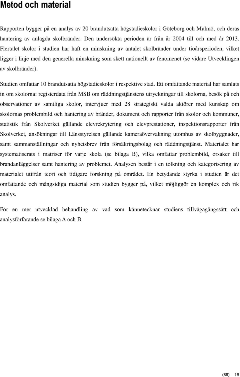 Flertalet skolor i studien har haft en minskning av antalet skolbränder under tioårsperioden, vilket ligger i linje med den generella minskning som skett nationellt av fenomenet (se vidare