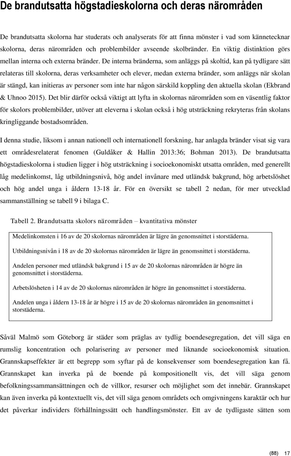 De interna bränderna, som anläggs på skoltid, kan på tydligare sätt relateras till skolorna, deras verksamheter och elever, medan externa bränder, som anläggs när skolan är stängd, kan initieras av