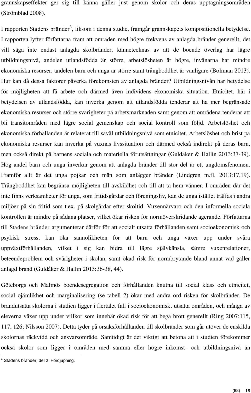 I rapporten lyfter författarna fram att områden med högre frekvens av anlagda bränder generellt, det vill säga inte endast anlagda skolbränder, kännetecknas av att de boende överlag har lägre