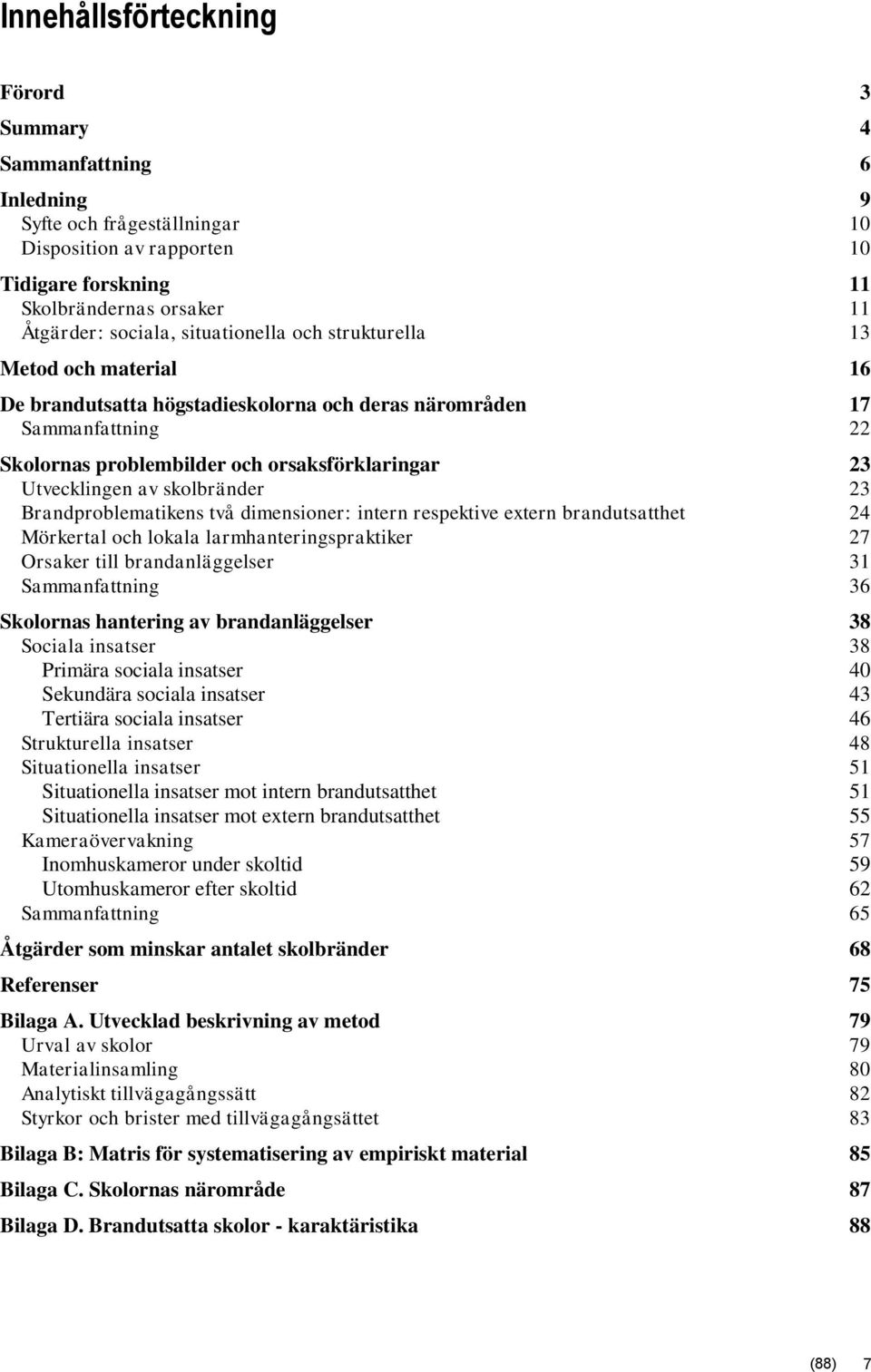 skolbränder 23 Brandproblematikens två dimensioner: intern respektive extern brandutsatthet 24 Mörkertal och lokala larmhanteringspraktiker 27 Orsaker till brandanläggelser 31 Sammanfattning 36