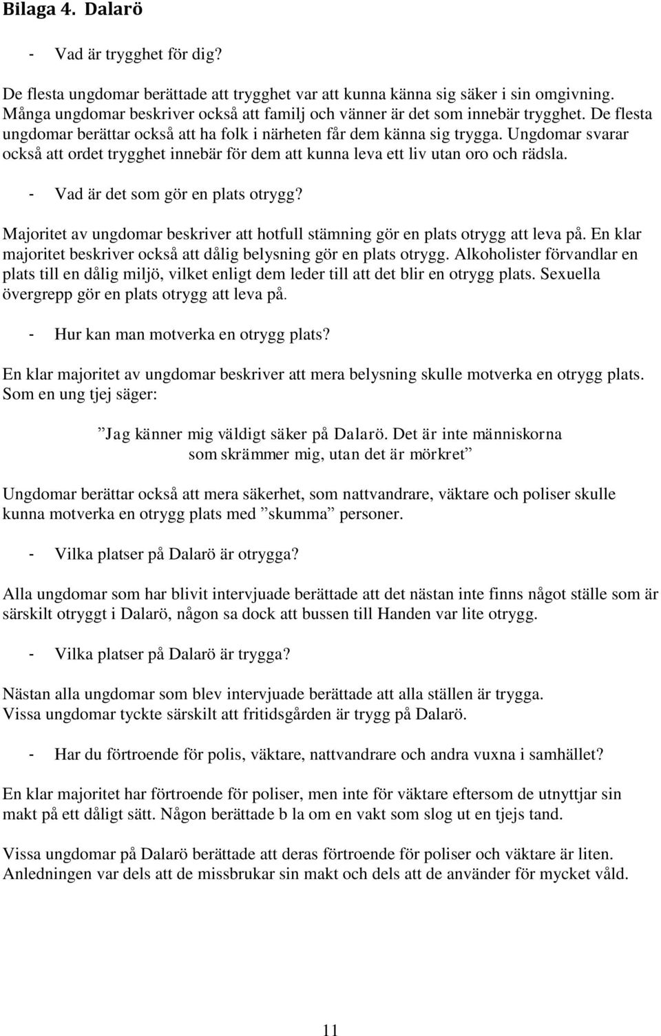 Ungdomar svarar också att ordet trygghet innebär för dem att kunna leva ett liv utan oro och rädsla. - Vad är det som gör en plats otrygg?