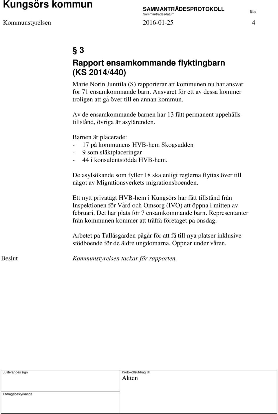 Barnen är placerade: - 17 på kommunens HVB-hem Skogsudden - 9 som släktplaceringar - 44 i konsulentstödda HVB-hem.