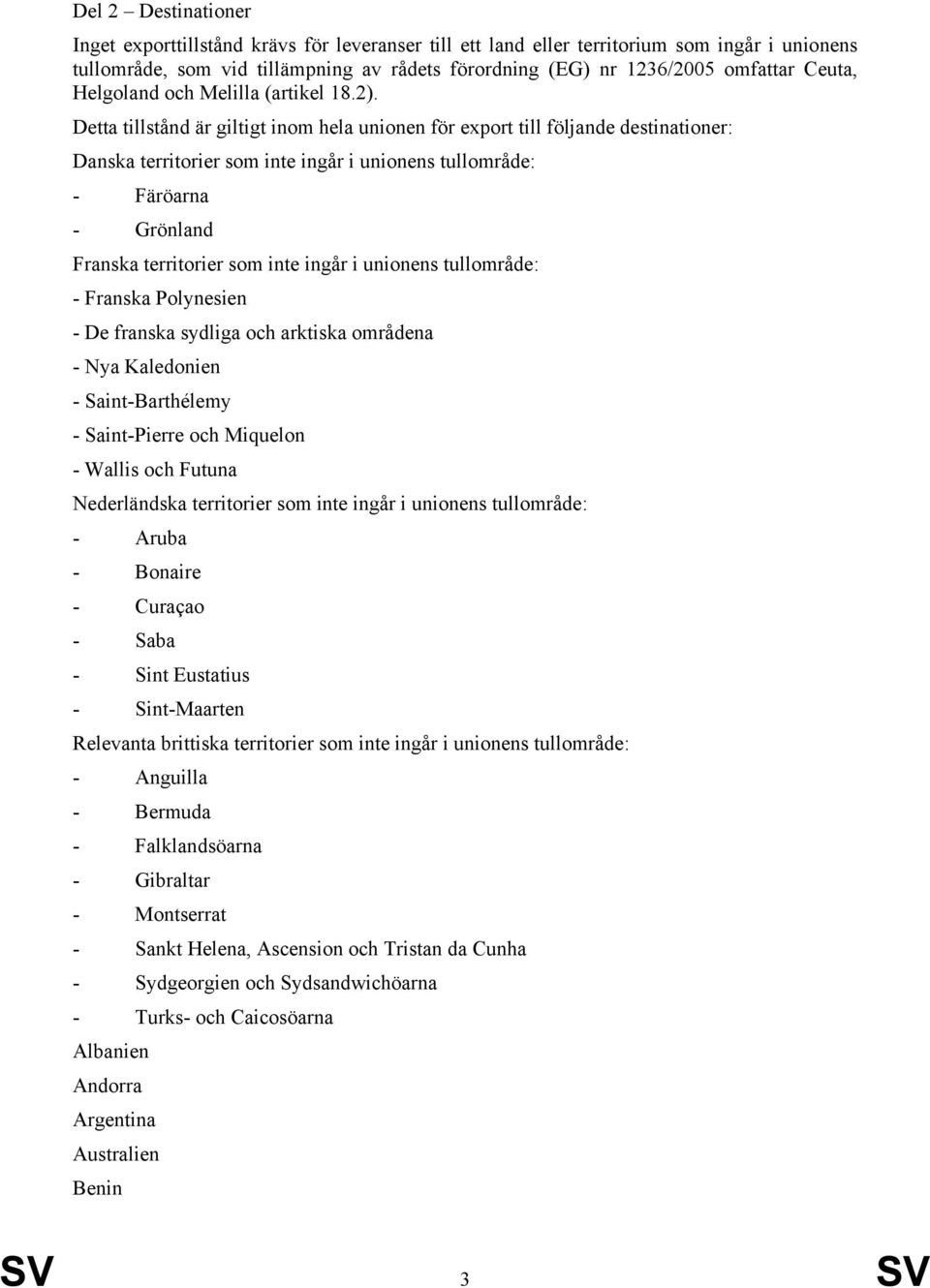 Detta tillstånd är giltigt inom hela unionen för export till följande destinationer: Danska territorier som inte ingår i unionens tullområde: - Färöarna - Grönland Franska territorier som inte ingår