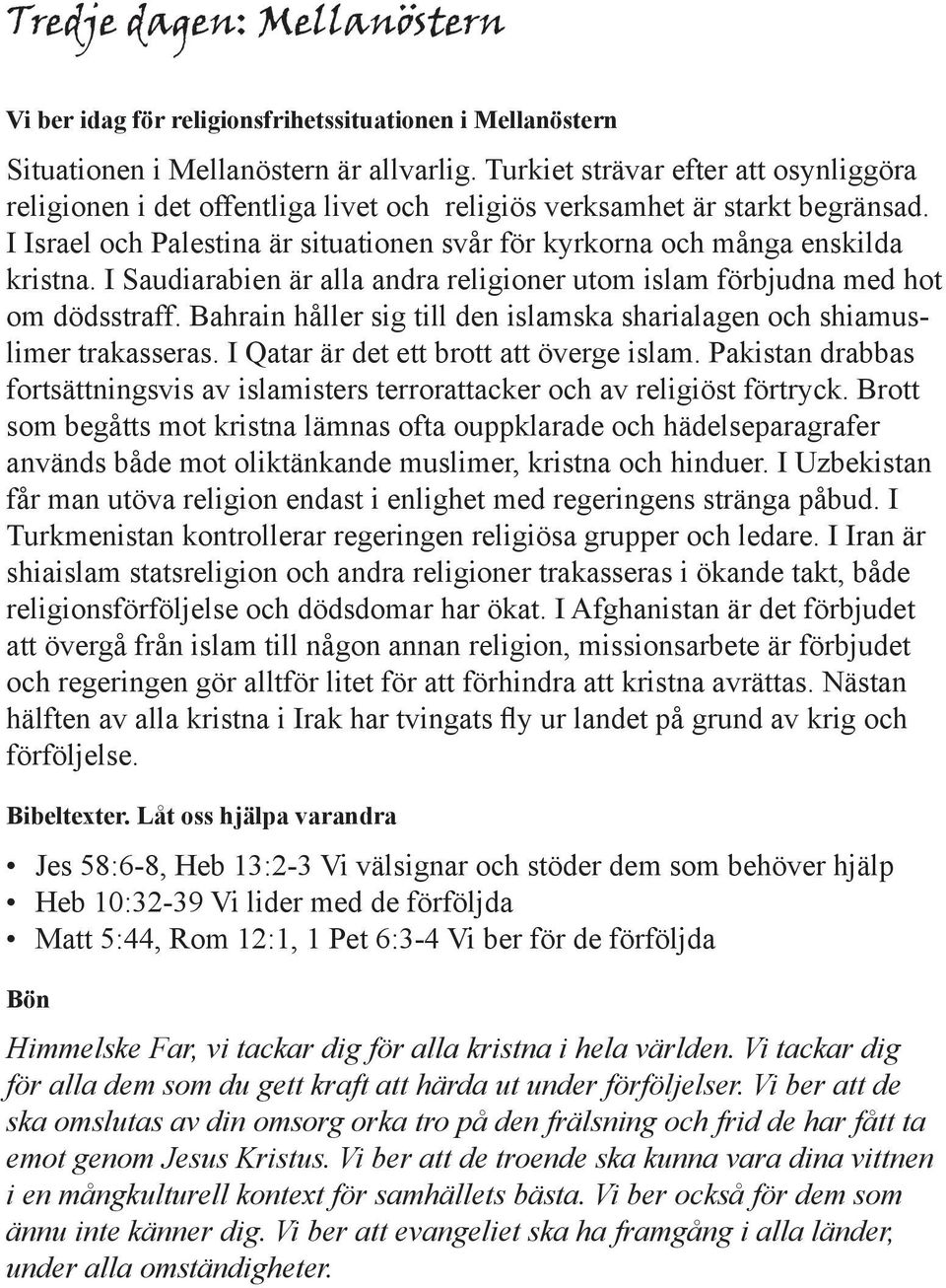 I Saudiarabien är alla andra religioner utom islam förbjudna med hot om dödsstraff. Bahrain håller sig till den islamska sharialagen och shiamuslimer trakasseras.