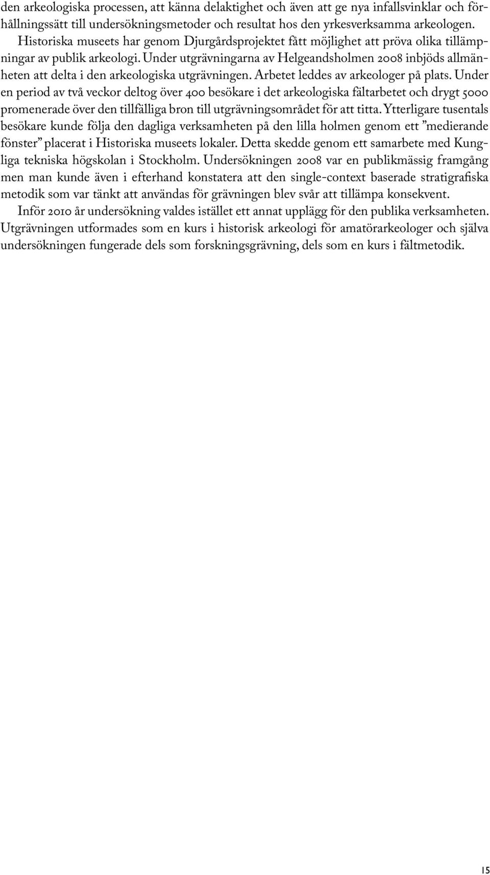 Under utgrävningarna av Helgeandsholmen 2008 inbjöds allmänheten att delta i den arkeologiska utgrävningen. Arbetet leddes av arkeologer på plats.