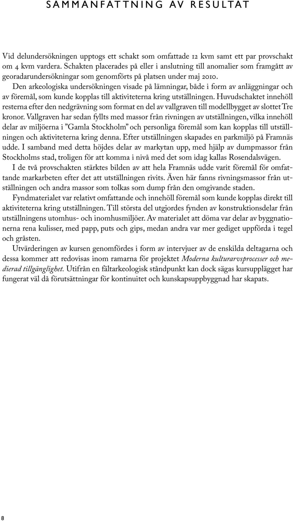 Den arkeologiska undersökningen visade på lämningar, både i form av anläggningar och av föremål, som kunde kopplas till aktiviteterna kring utställningen.