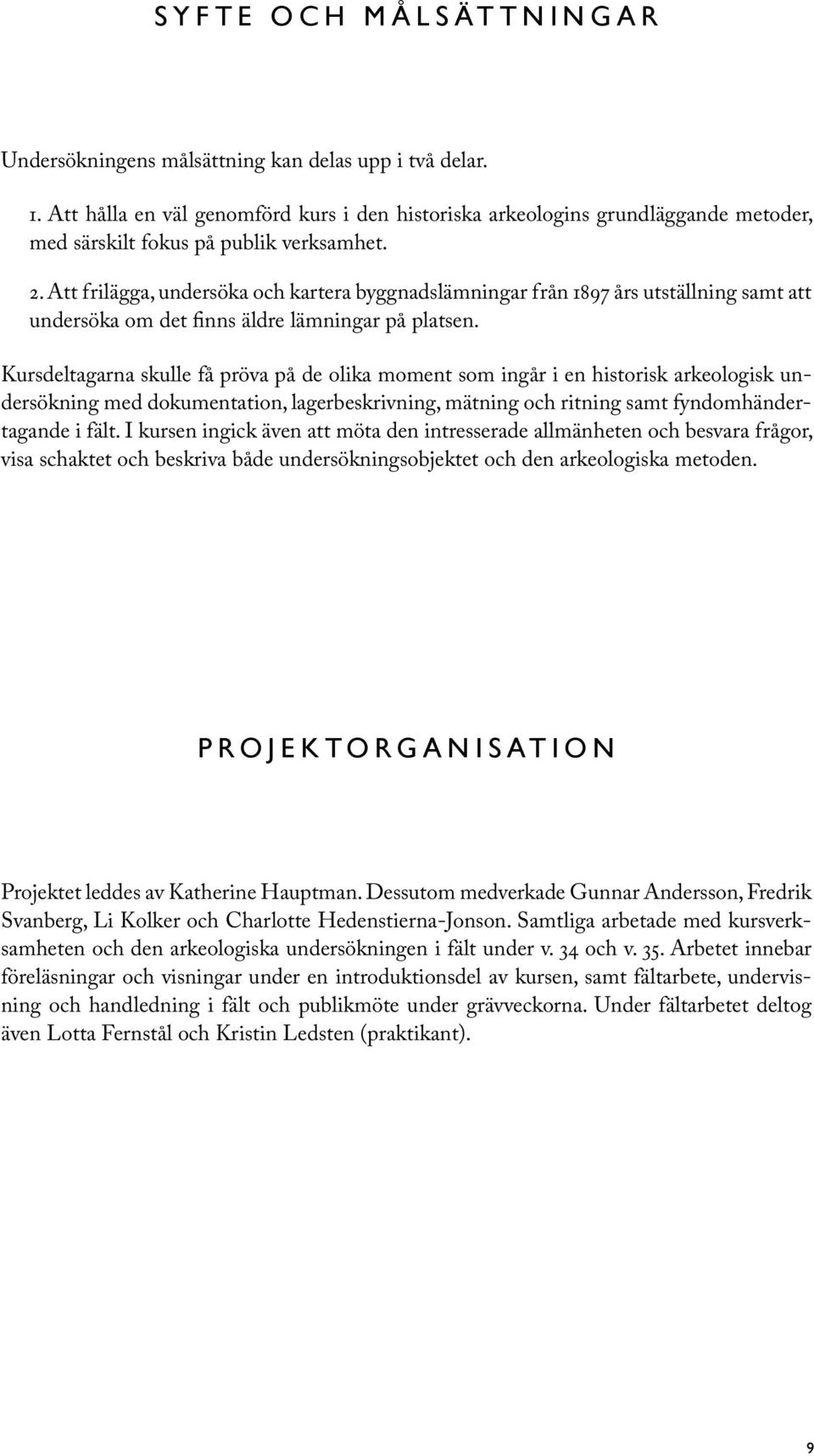 Att frilägga, undersöka och kartera byggnadslämningar från 897 års utställning samt att undersöka om det finns äldre lämningar på platsen.