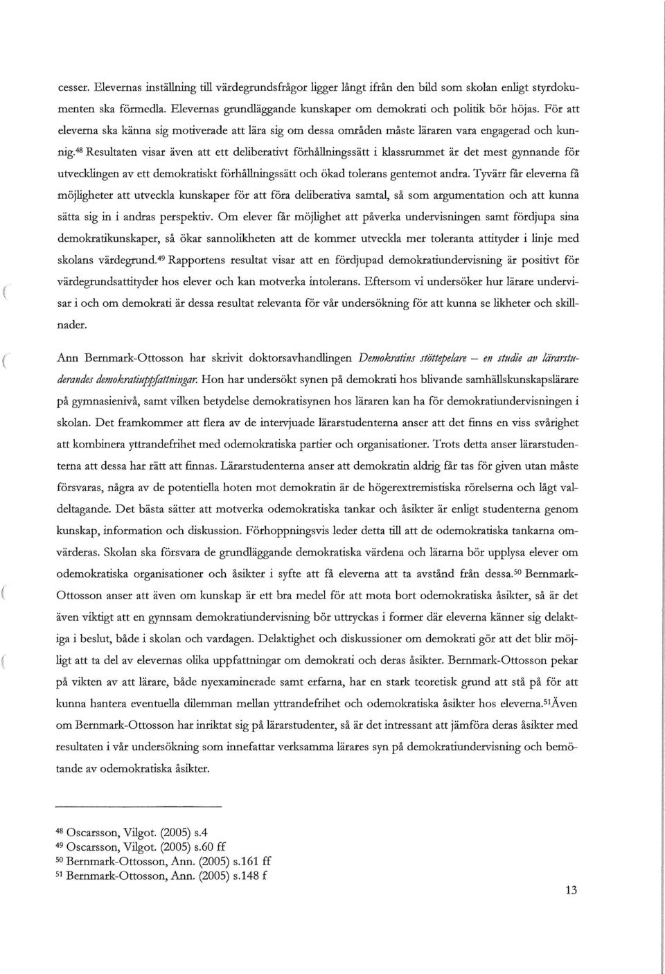 48 Resultaten visar även att ett deliberativt förhållningssätt i klassrummet är det mest gynnande för utvecklingen av ett demokratiskt förhållningssätt och ökad tolerans gentemot andra.