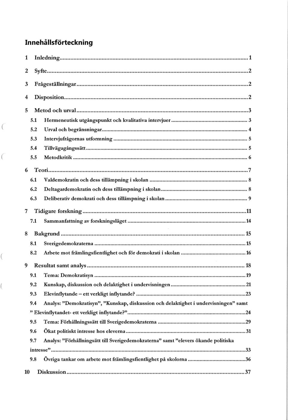 2 Deltagardemokratin och dess tillämpning i skolan...8 6.3 Deliberativ demokrati och dess tillämpning i skolan...9 7 Tidigare forskning...11 7.1 Sammanfattning av forskningsläget...14 8 Bakgrund...15 8.