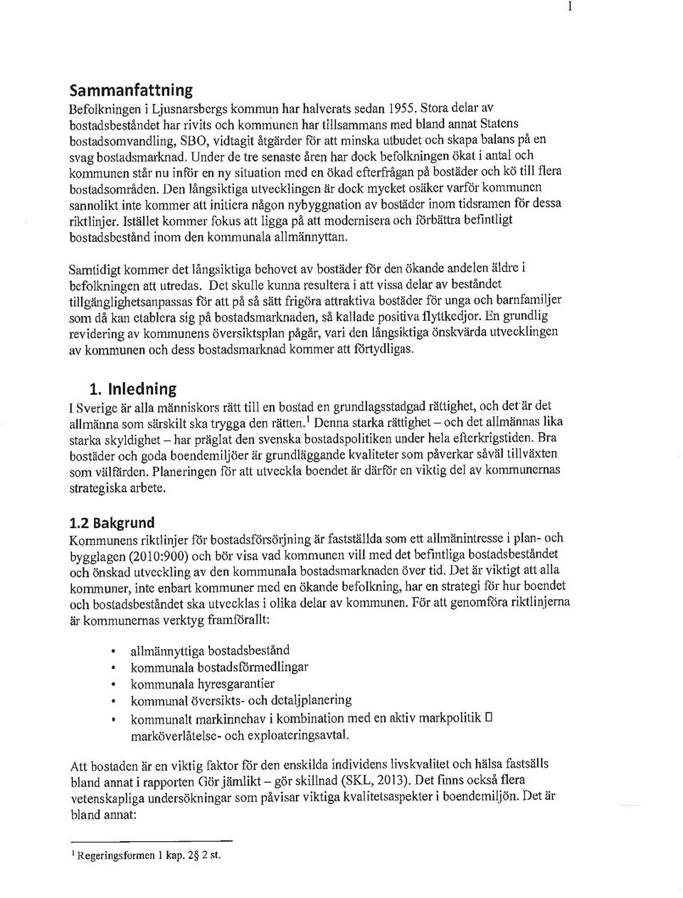 bostadsmarknad. Under de tre senaste åren har dock befolkningen ökat i antal och kommunen står nu inför en ny situation med en ökad efterfrågan på bostäder och kö till flera bostadsområden.