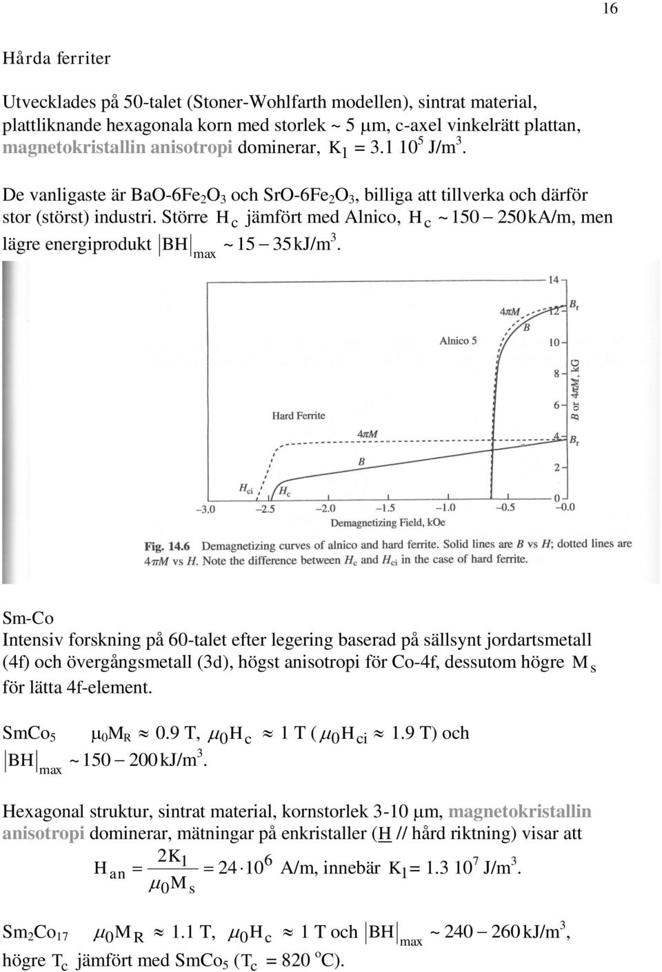 Större H c jämfört med Alnico, Hc ~ 15 5kA/m, men lägre energiprodukt BH ~15 35kJ/m 3.