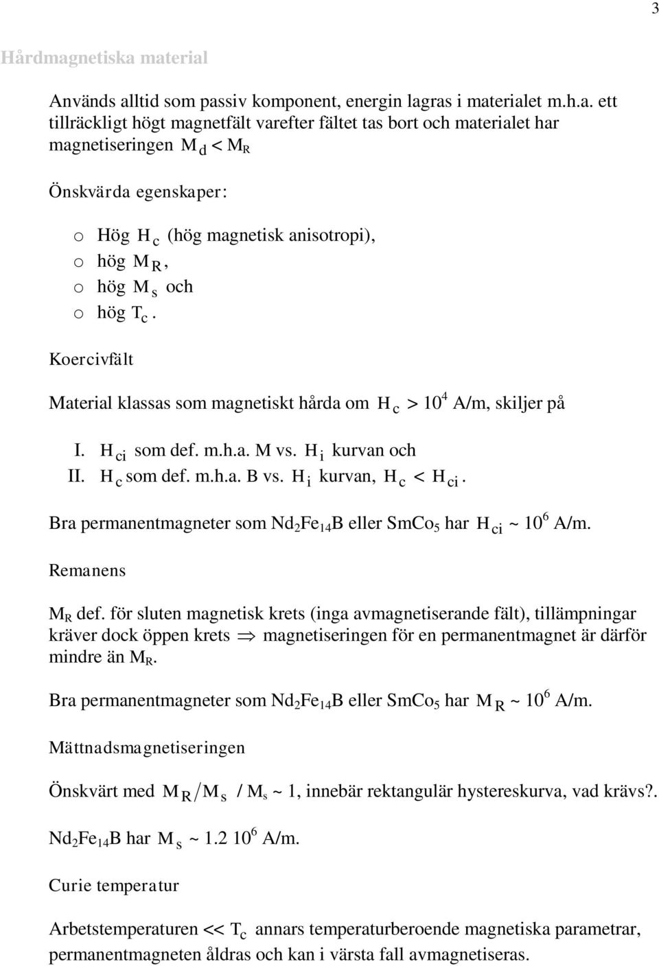 Bra permanentmagneter om d Fe 14 B eller SmCo 5 har Remanen H ci ~ 1 6 A/m. R def.