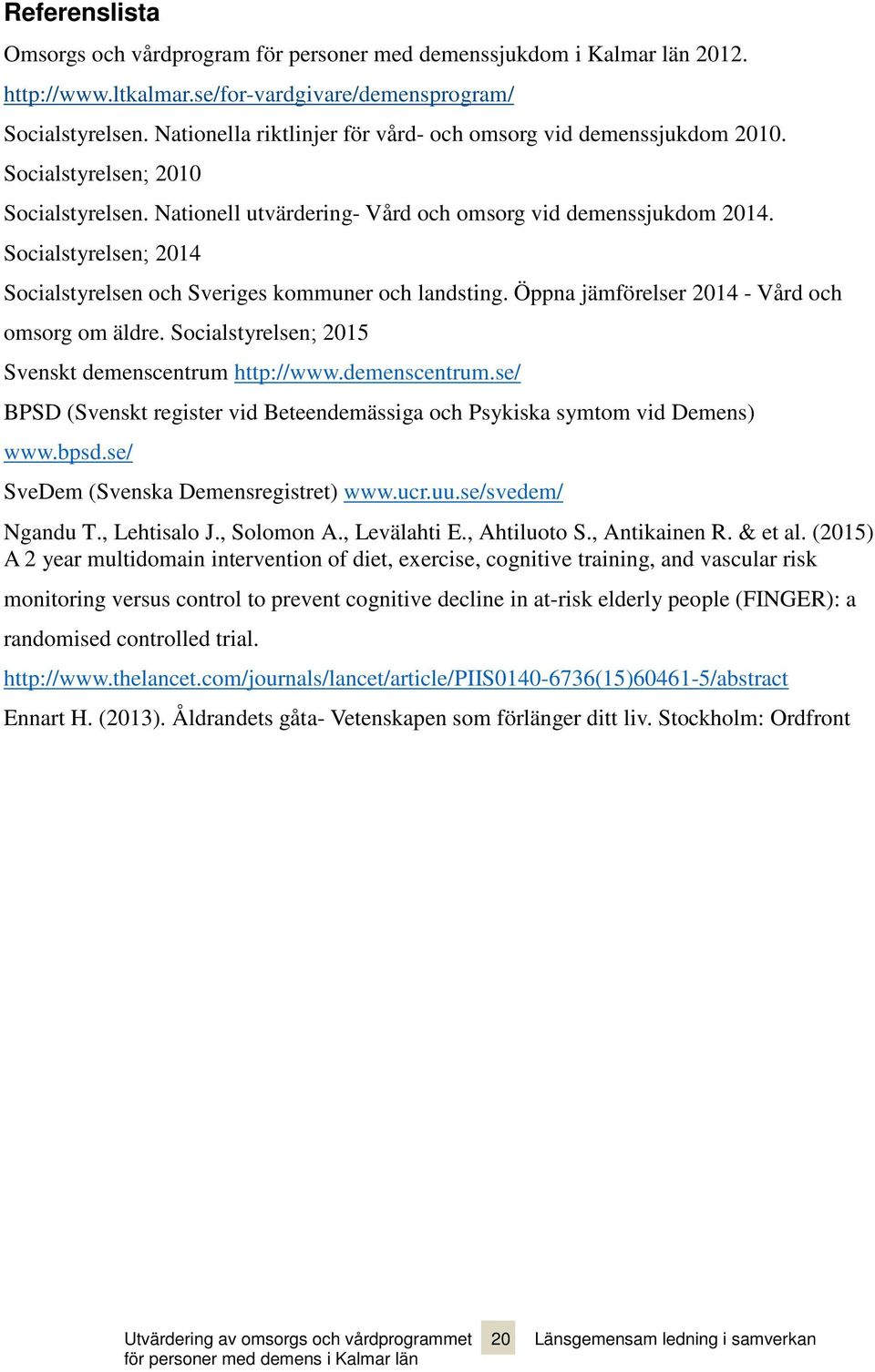 Socialstyrelsen; 2014 Socialstyrelsen och Sveriges kommuner och landsting. Öppna jämförelser 2014 - Vård och omsorg om äldre. Socialstyrelsen; 2015 Svenskt demenscentrum 