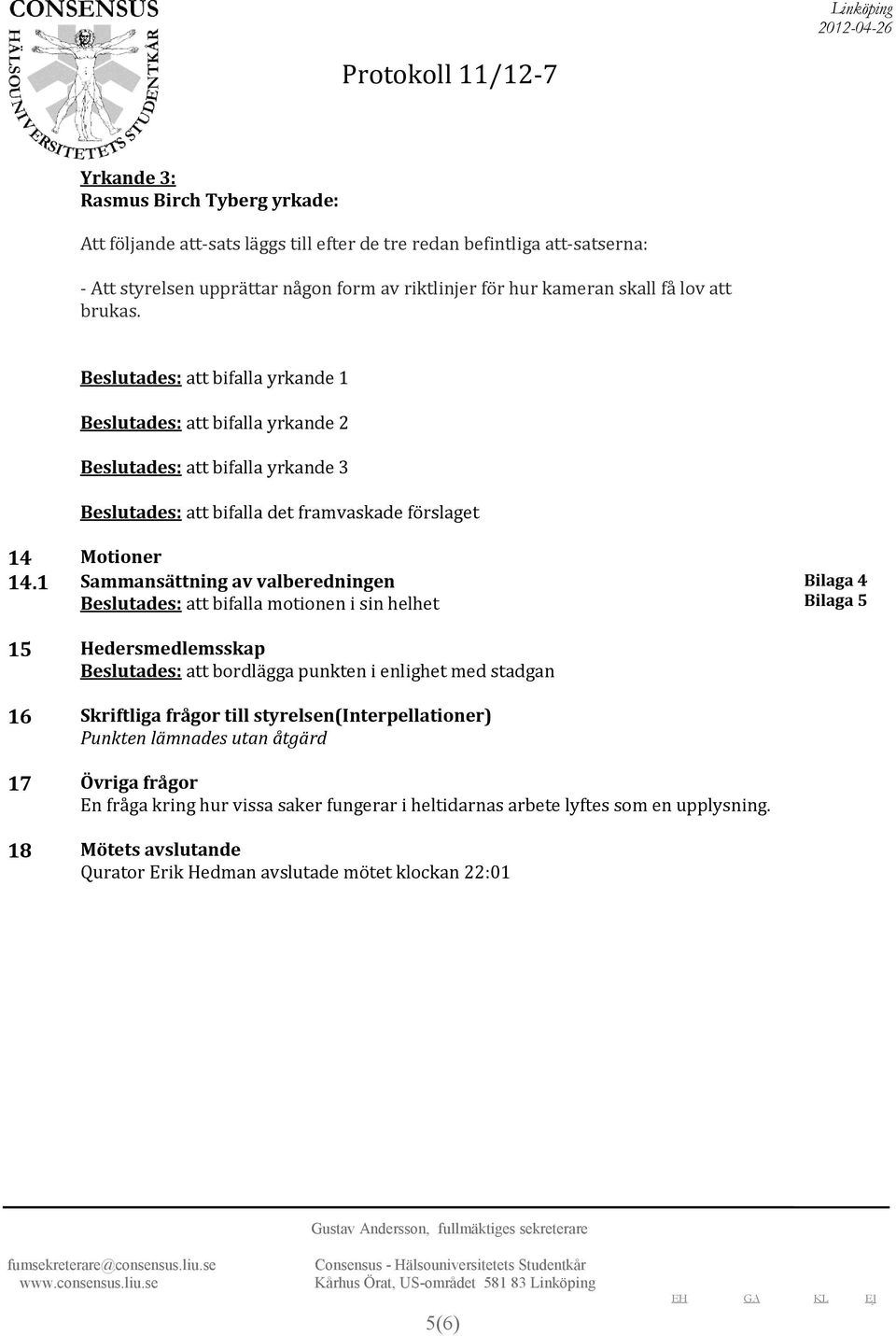 1 Sammansättning av valberedningen Beslutades: att bifalla motionen i sin helhet Bilaga 4 Bilaga 5 15 Hedersmedlemsskap Beslutades: att bordlägga punkten i enlighet med stadgan 16 Skriftliga frågor