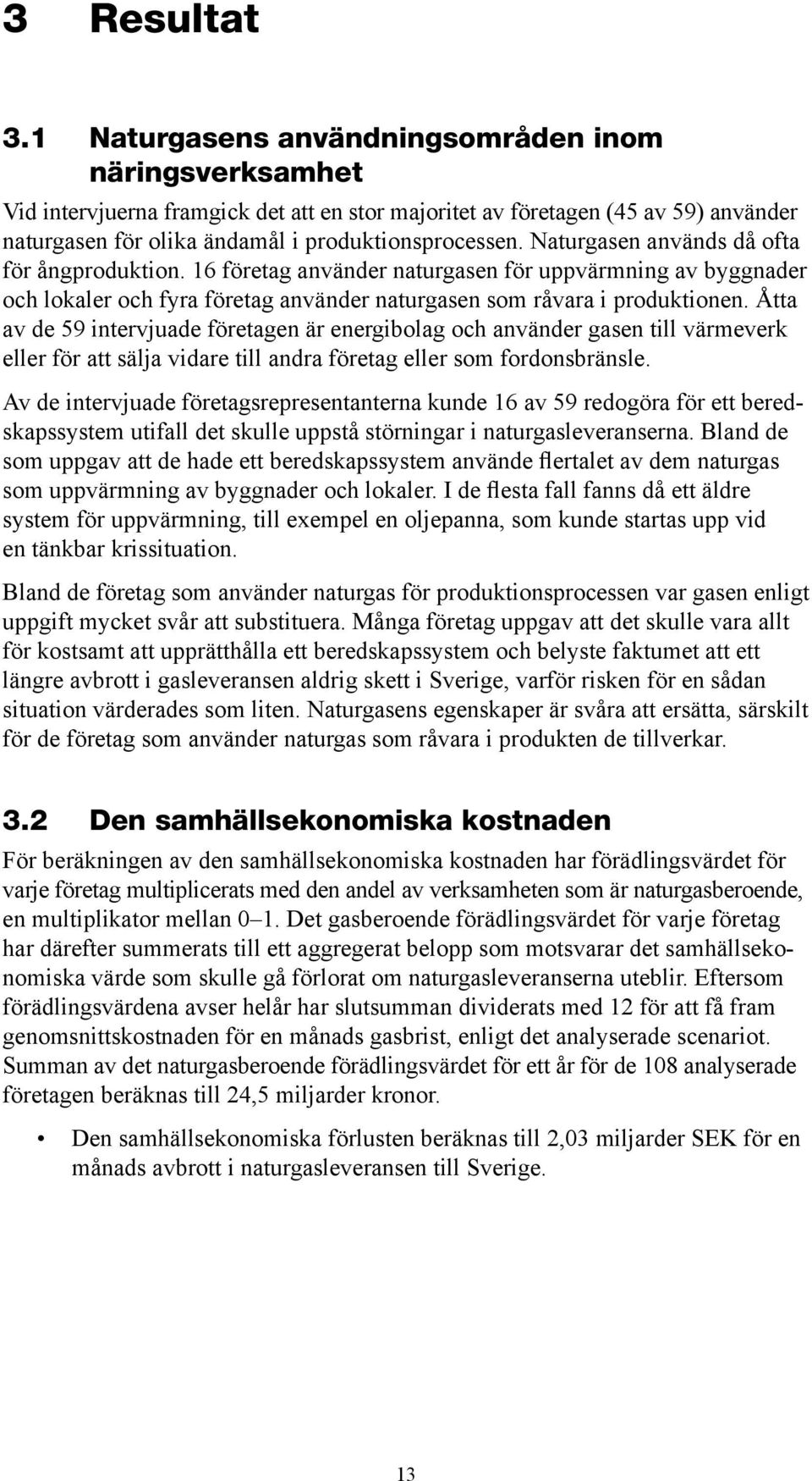 Naturgasen används då ofta för ångproduktion. 16 företag använder naturgasen för uppvärmning av byggnader och lokaler och fyra företag använder naturgasen som råvara i produktionen.