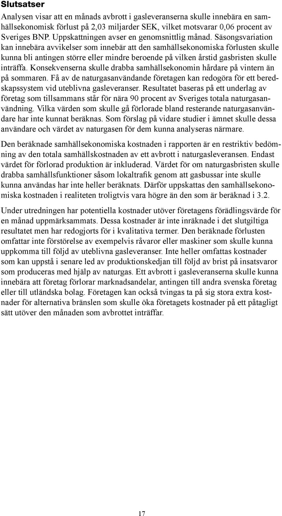 Säsongsvariation kan innebära avvikelser som innebär att den samhällsekonomiska förlusten skulle kunna bli antingen större eller mindre beroende på vilken årstid gasbristen skulle inträffa.