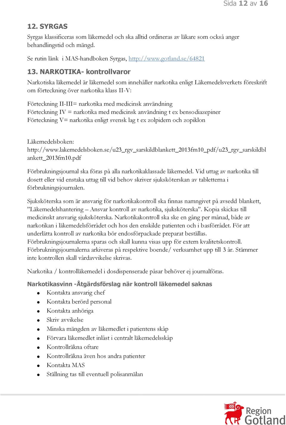 NARKOTIKA- kontrollvaror Narkotiska läkemedel är läkemedel som innehåller narkotika enligt Läkemedelsverkets föreskrift om förteckning över narkotika klass II-V: Förteckning II-III= narkotika med