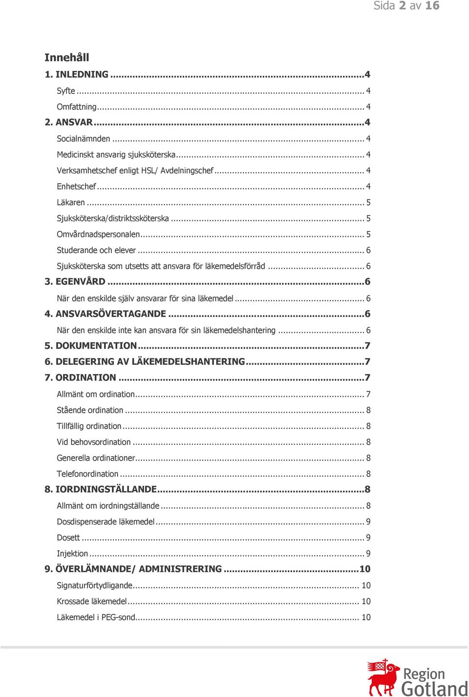 .. 6 När den enskilde själv ansvarar för sina läkemedel... 6 4. ANSVARSÖVERTAGANDE... 6 När den enskilde inte kan ansvara för sin läkemedelshantering... 6 5. DOKUMENTATION... 7 6.