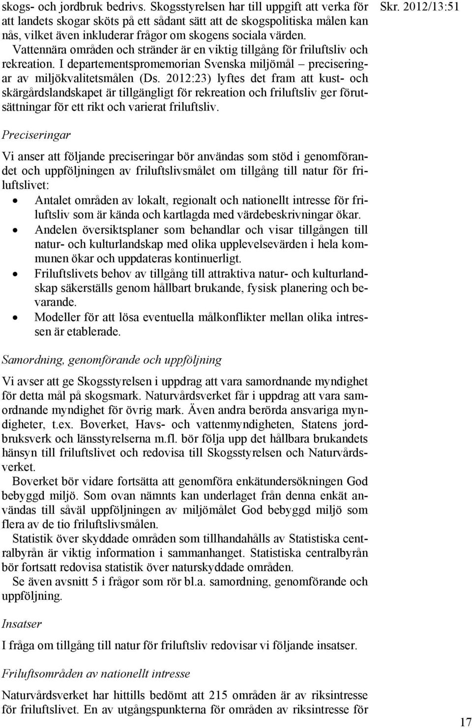 Vattennära områden och stränder är en viktig tillgång för friluftsliv och rekreation. I departementspromemorian Svenska miljömål preciseringar av miljökvalitetsmålen (Ds.