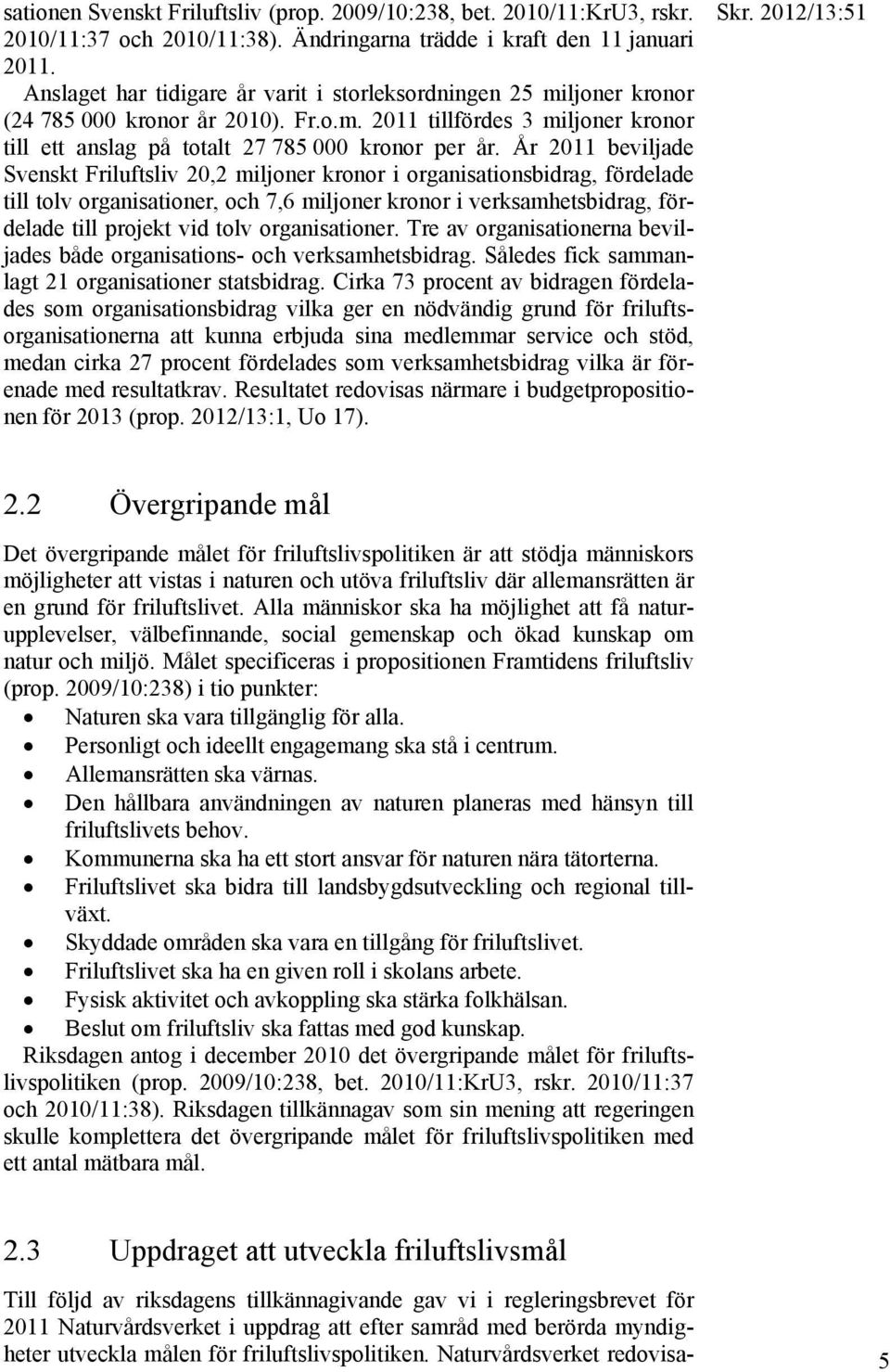 År 2011 beviljade Svenskt Friluftsliv 20,2 miljoner kronor i organisationsbidrag, fördelade till tolv organisationer, och 7,6 miljoner kronor i verksamhetsbidrag, fördelade till projekt vid tolv