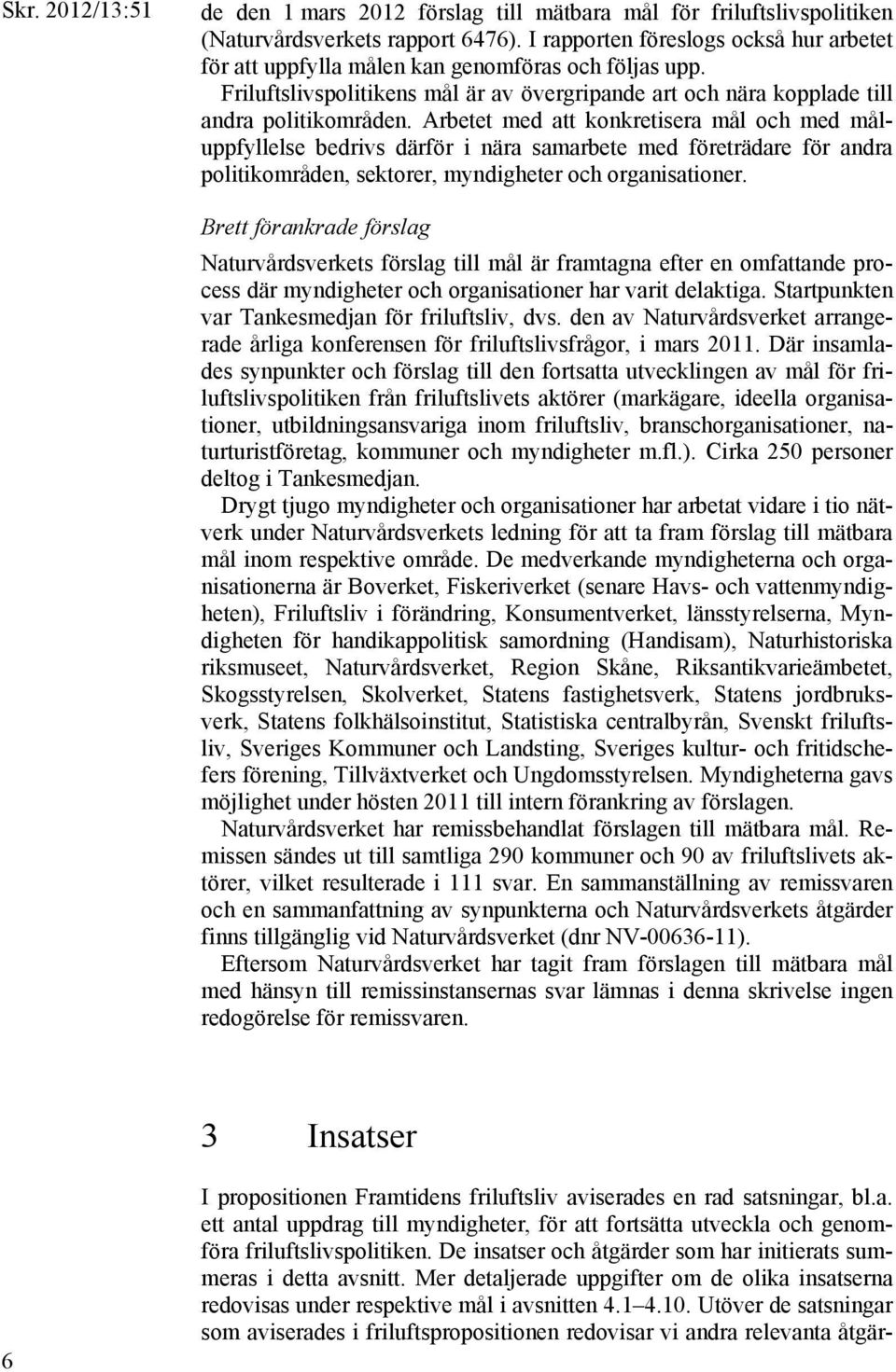 Arbetet med att konkretisera mål och med måluppfyllelse bedrivs därför i nära samarbete med företrädare för andra politikområden, sektorer, myndigheter och organisationer.